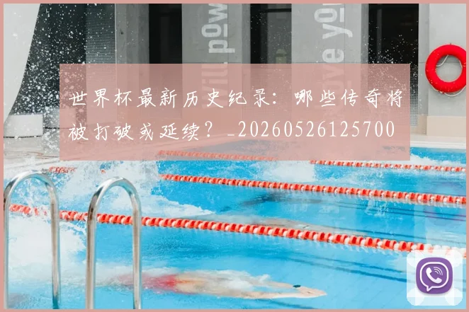 世界杯最新历史纪录：哪些传奇将被打破或延续？_20260526125700