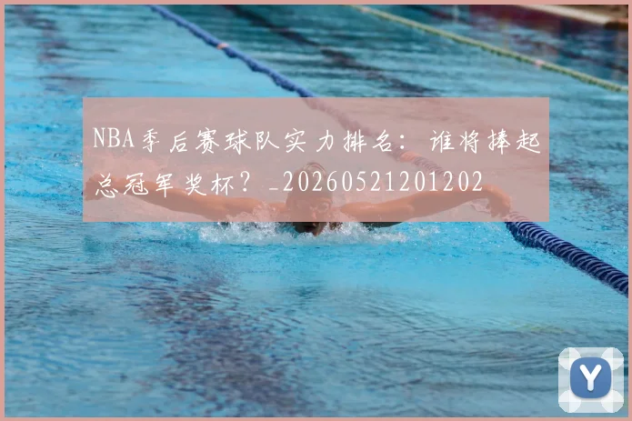 NBA季后赛球队实力排名：谁将捧起总冠军奖杯？_20260521201202