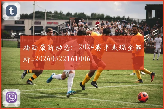梅西最新动态：2024赛季表现全解析_20260522161006