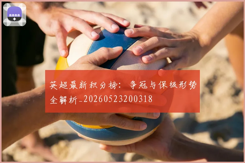 英超最新积分榜:争冠与保级形势全解析_20260523200318