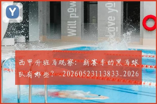 西甲升班马观察：新赛季的黑马球队有哪些？_20260523113833_20260703181845