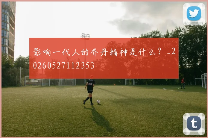 影响一代人的乔丹精神是什么?_20260527112353