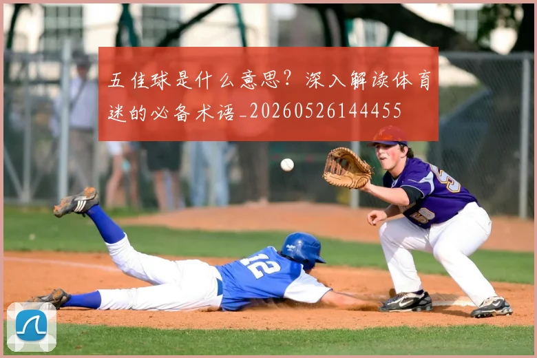 五佳球是什么意思？深入解读体育迷的必备术语_20260526144455