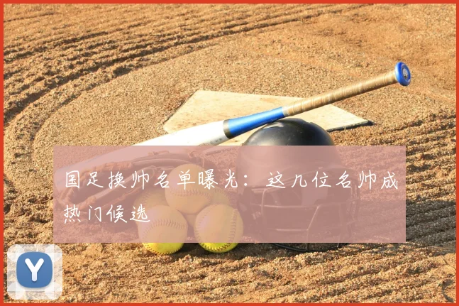 国足换帅名单曝光：这几位名帅成热门候选