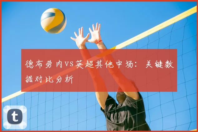德布劳内vs英超其他中场:关键数据对比分析