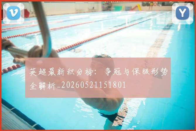 英超最新积分榜:争冠与保级形势全解析_20260521151801