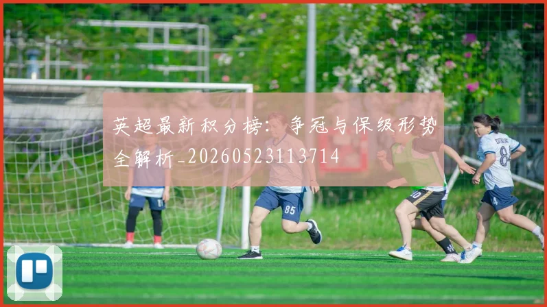 英超最新积分榜:争冠与保级形势全解析_20260523113714