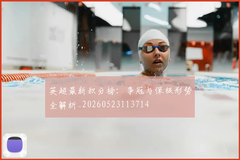 英超最新积分榜:争冠与保级形势全解析_20260523113714
