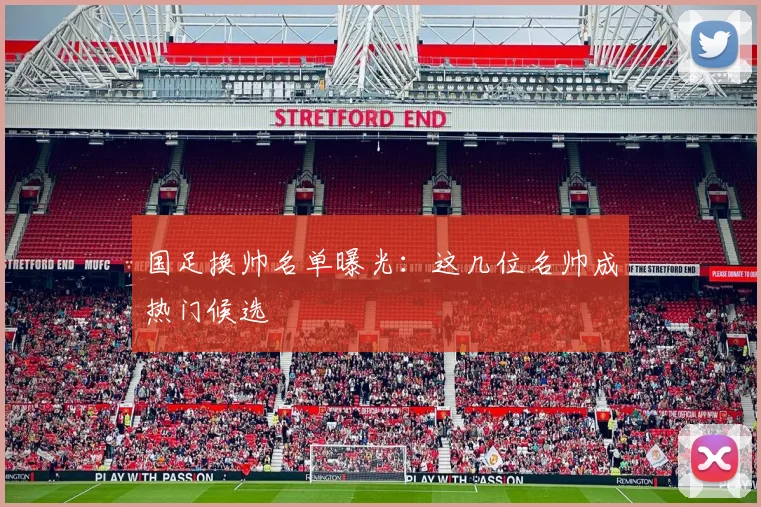 国足换帅名单曝光：这几位名帅成热门候选