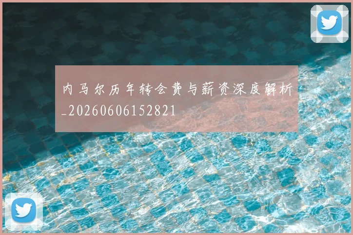 内马尔历年转会费与薪资深度解析_20260606152821