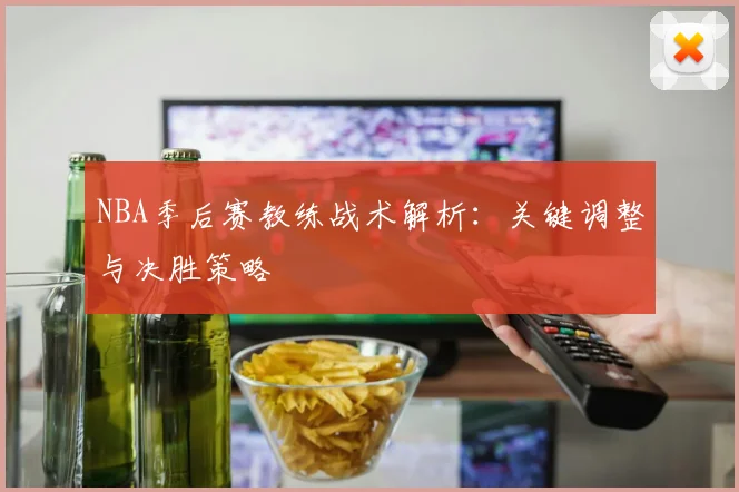 NBA季后赛教练战术解析：关键调整与决胜策略