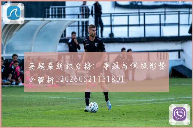 英超最新积分榜:争冠与保级形势全解析_20260521151801