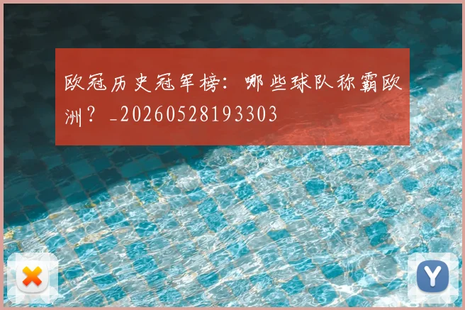 欧冠历史冠军榜：哪些球队称霸欧洲？_20260528193303